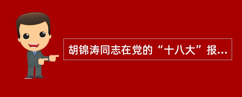 胡锦涛同志在党的“十八大”报告中提出：政治体制改革是我国全面改革的重要组成部分，