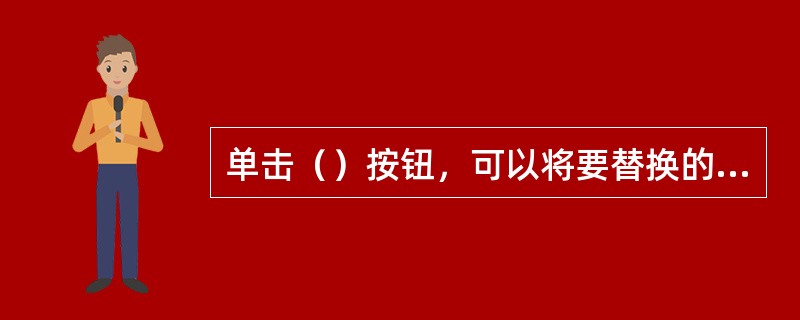 单击（）按钮，可以将要替换的词或其他全部替换。