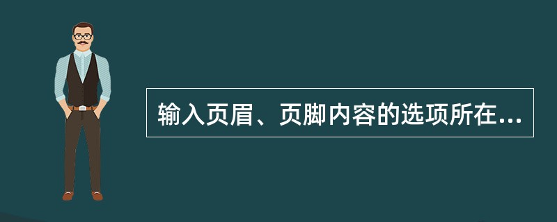 输入页眉、页脚内容的选项所在的菜单是（）。
