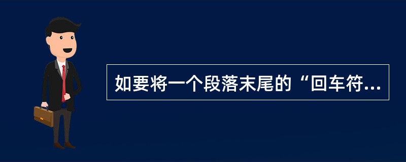如要将一个段落末尾的“回车符”删除，使此段落与其后面的段落合为一段，则原来前段文