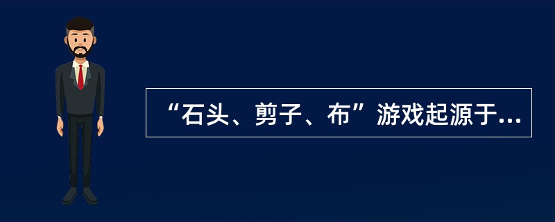 “石头、剪子、布”游戏起源于中国，然后传到日本、朝鲜等地，并随着亚欧贸易的不断发