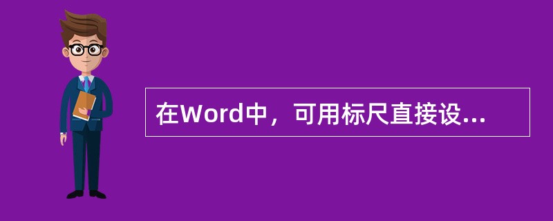 在Word中，可用标尺直接设置页边距，下列叙述错误的是（）。