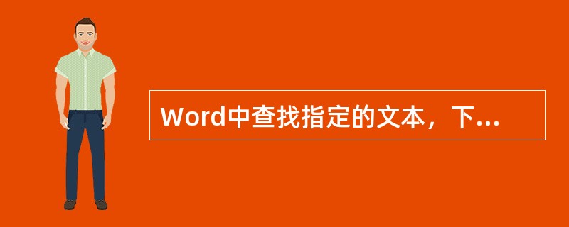 Word中查找指定的文本，下列指定查找不正确的是（）。
