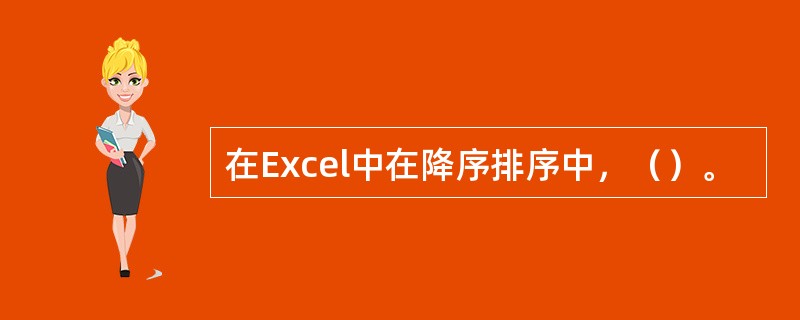 在Excel中在降序排序中，（）。