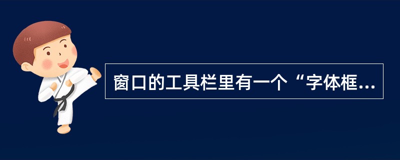窗口的工具栏里有一个“字体框”、一个“字号框”，当选取了一段文字之后，这两个框内