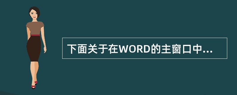 下面关于在WORD的主窗口中操作的说法，正确的是（）。
