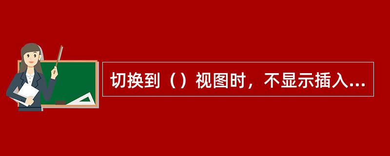 切换到（）视图时，不显示插入的文本框。