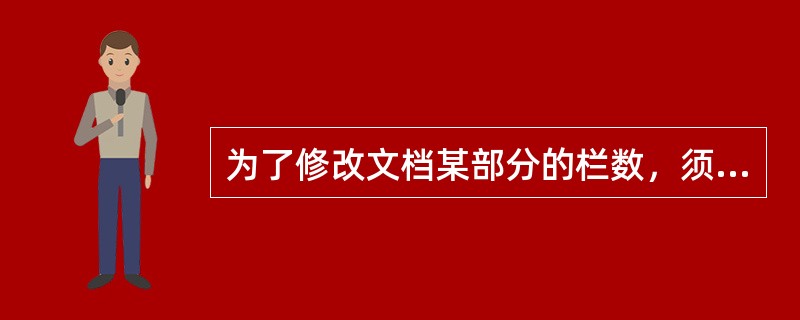 为了修改文档某部分的栏数，须使该部分成为独立的（）。