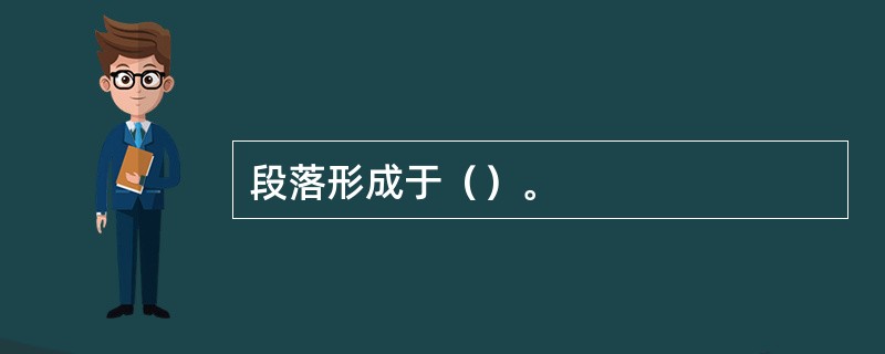 段落形成于（）。