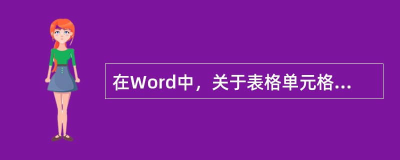 在Word中，关于表格单元格，叙述不正确的是（）。