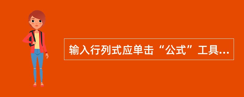 输入行列式应单击“公式”工具栏中的（）。