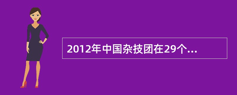 2012年中国杂技团在29个国家演出566场。2013年中国杂技团继续开拓海外市