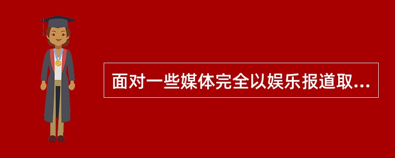 面对一些媒体完全以娱乐报道取代文化报道，文化报道缺位、娱乐报道过度低俗化的现象，