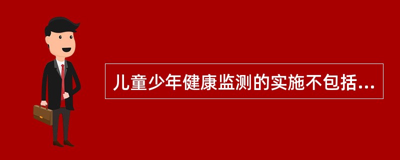 儿童少年健康监测的实施不包括（）。