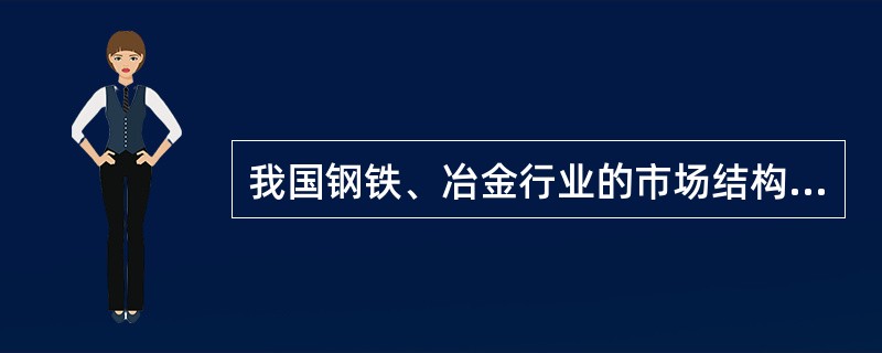 我国钢铁、冶金行业的市场结构属于（）。