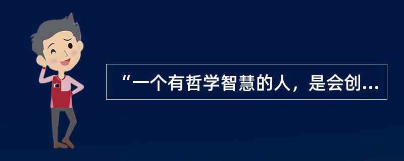 “一个有哲学智慧的人，是会创造幸福生活的人；一个热爱哲学的民族，是世界上最有希望