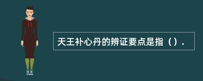 天王补心丹的辨证要点是指（）.