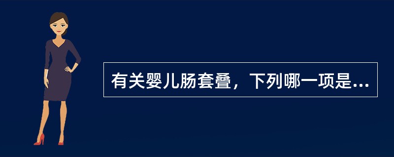 有关婴儿肠套叠，下列哪一项是不正确的（）