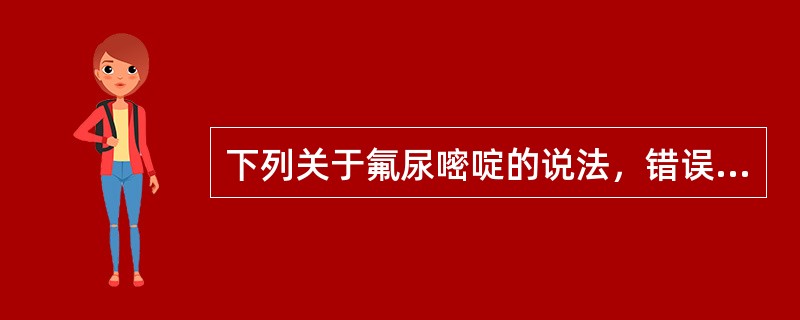 下列关于氟尿嘧啶的说法，错误的是（）