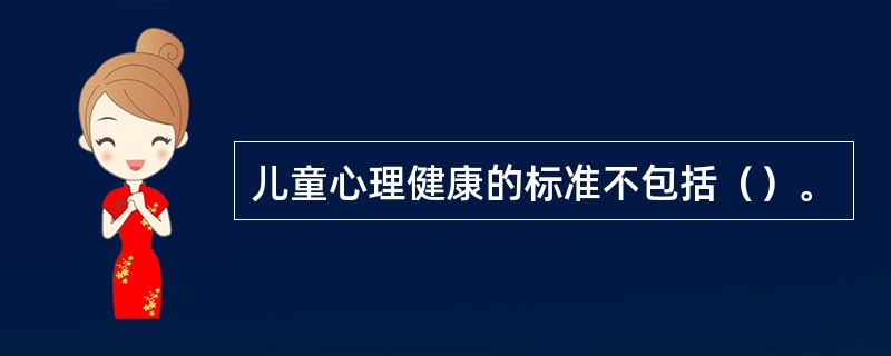 儿童心理健康的标准不包括（）。