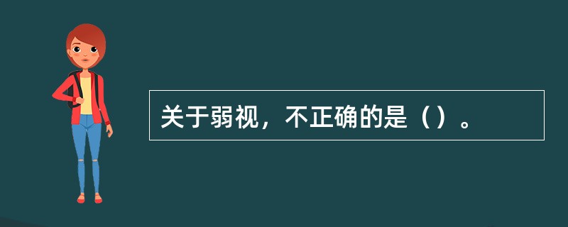 关于弱视，不正确的是（）。