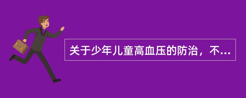 关于少年儿童高血压的防治，不正确的是（）。