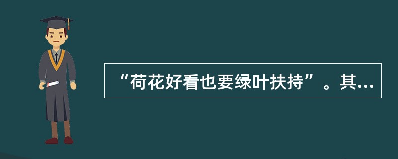 “荷花好看也要绿叶扶持”。其哲学道理是（）