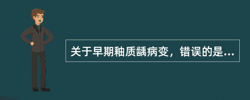 关于早期釉质龋病变，错误的是（）。