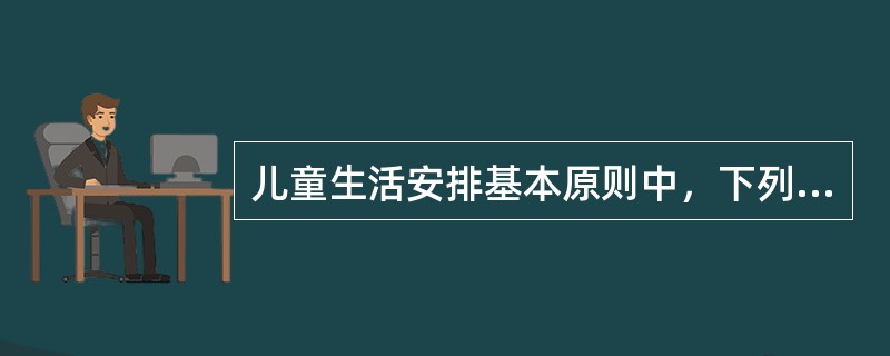 儿童生活安排基本原则中，下列哪一条是错误的（）。