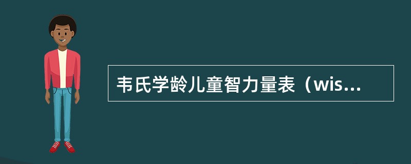 韦氏学龄儿童智力量表（wisc）适用于（）。