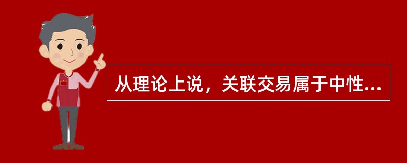 从理论上说，关联交易属于中性交易。（）