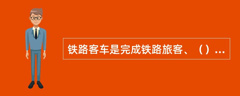 铁路客车是完成铁路旅客、（）、（）和邮件运输任务的主要工具。