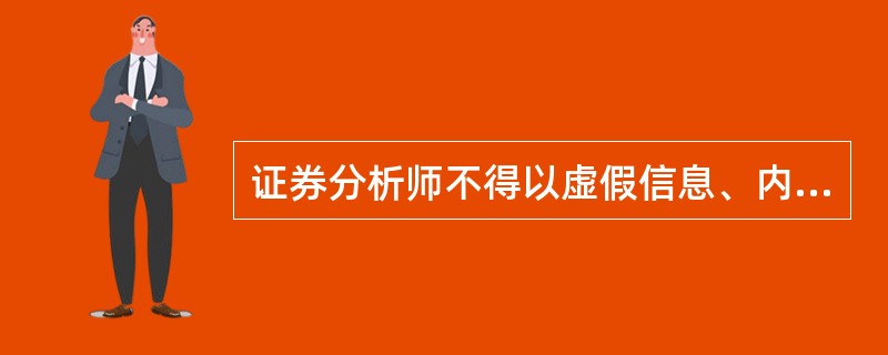 证券分析师不得以虚假信息、内幕信息或者市场传言为依据向客户或投资者提供分析、预测