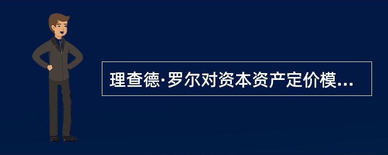 理查德·罗尔对资本资产定价模型提出批评的原因是（）。