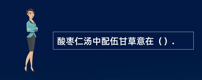 酸枣仁汤中配伍甘草意在（）.