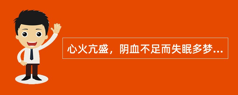 心火亢盛，阴血不足而失眠多梦、惊悸怔忡、心神烦乱者。治宜选用（）心肝血虚，虚热内