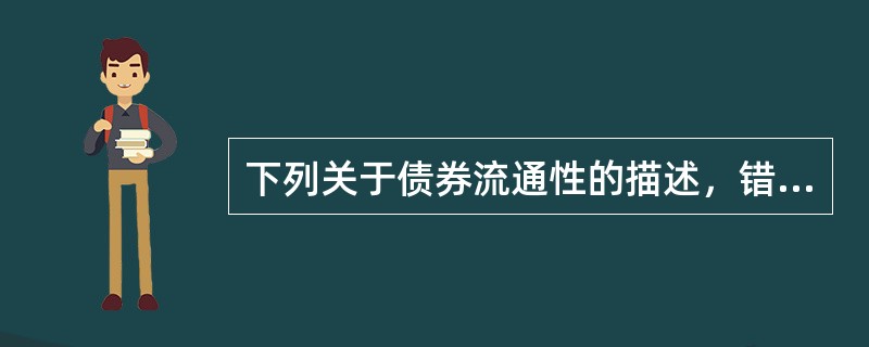 下列关于债券流通性的描述，错误的是（）。