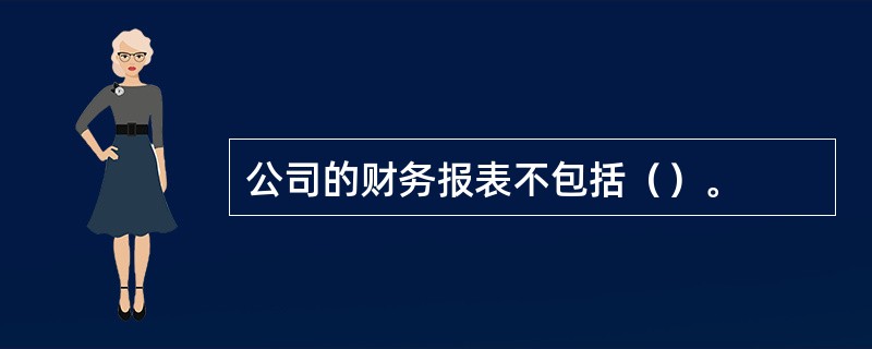 公司的财务报表不包括（）。