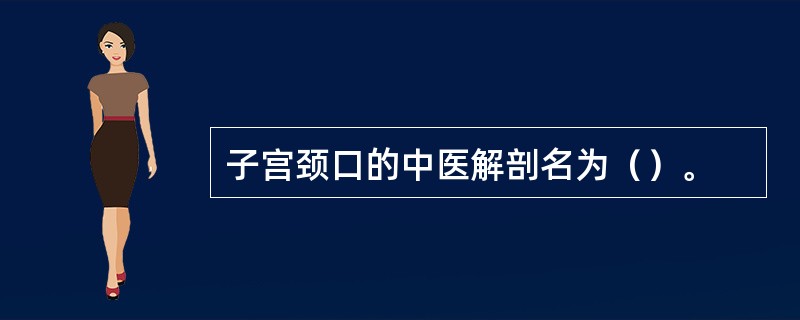 子宫颈口的中医解剖名为（）。