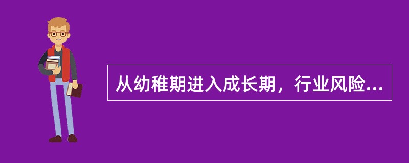 从幼稚期进入成长期，行业风险和收益的变化是（）。