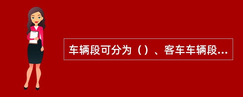 车辆段可分为（）、客车车辆段（简称客车段）（）。