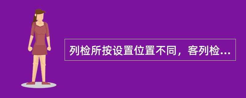 列检所按设置位置不同，客列检分为（）和（）两种。