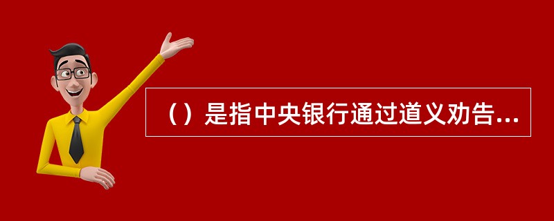 （）是指中央银行通过道义劝告、窗口指导等办法来间接影响商业银行等金融机构行为的做