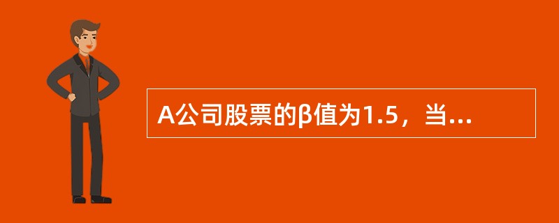 A公司股票的β值为1.5，当前的无风险利率为0.03，市场组合的风险溢价为0.0