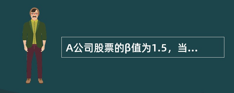 A公司股票的β值为1.5，当前的无风险利率为0.03，市场组合的期望收益率为0.