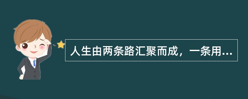 人生由两条路汇聚而成，一条用心走，叫梦想；一条用脚走，叫现实。心走得太快，现实会