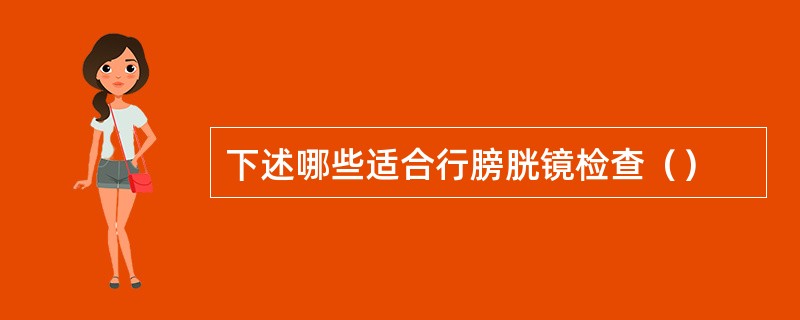 下述哪些适合行膀胱镜检查（）