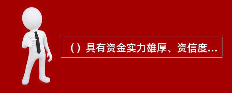 （）具有资金实力雄厚、资信度高和灵活多样等方面的优越性，因而在当代已成为信用关系