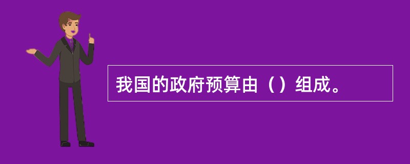 我国的政府预算由（）组成。