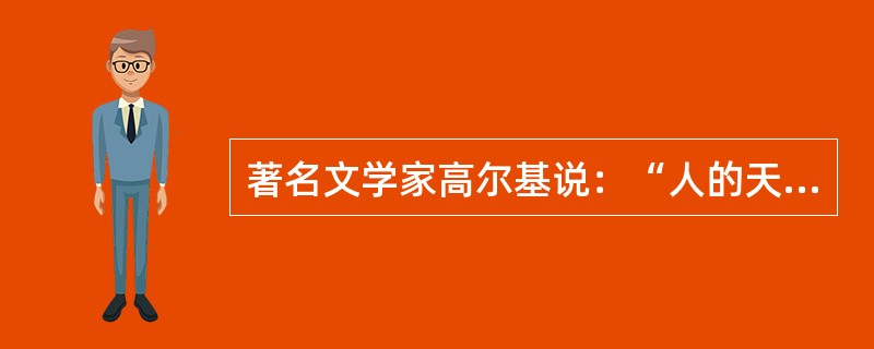 著名文学家高尔基说：“人的天赋就像火花，它既可以熄灭，也可以燃烧起来。而逼使它燃